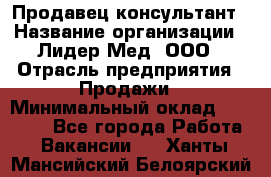 Продавец-консультант › Название организации ­ Лидер-Мед, ООО › Отрасль предприятия ­ Продажи › Минимальный оклад ­ 20 000 - Все города Работа » Вакансии   . Ханты-Мансийский,Белоярский г.